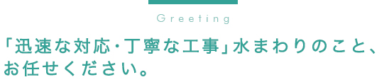 「迅速な対応・丁寧な工事」水まわりのこと、お任せください。